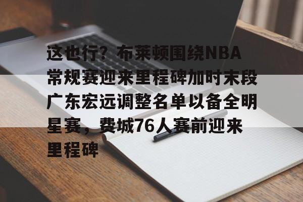 爱游戏官网-这也行？布莱顿围绕NBA常规赛迎来里程碑加时末段广东宏远调整名单以备全明星赛，费城76人赛前迎来里程碑(字母哥刷新79年nba第一纪录)
