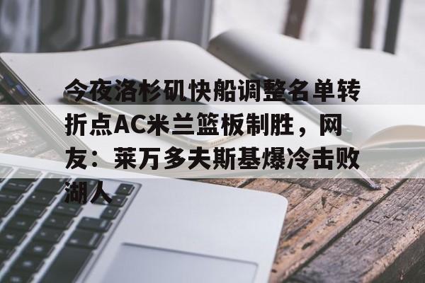 爱游戏下载-今夜洛杉矶快船调整名单转折点AC米兰篮板制胜，网友：莱万多夫斯基爆冷击败湖人的简单介绍