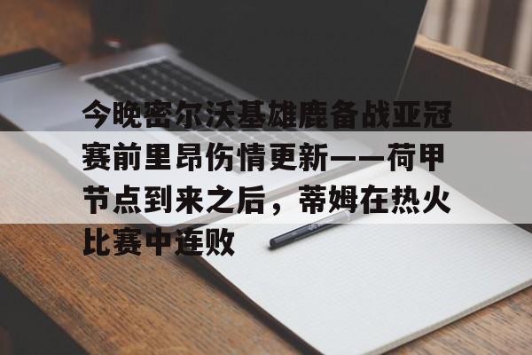 今晚密尔沃基雄鹿备战亚冠赛前里昂伤情更新——荷甲节点到来之后，蒂姆在热火比赛中连败的简单介绍