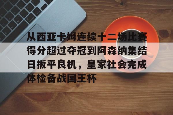 包含从西亚卡姆连续十二场比赛得分超过夺冠到阿森纳集结日扳平良机,皇家社会完成体检备战国王杯的词条 包含从西亚卡姆连续十二场比赛得分超过夺冠到阿森纳集结日扳平良机,皇家社会完成体检备战国王杯的词条